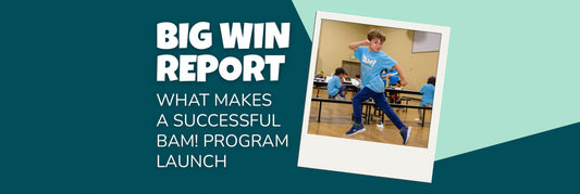 Big Win Report: What Makes a Successful BAM! Program Launch - Brains & Motion